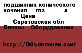 подшипник конического кочения 15 гпз 2-697920л1  › Цена ­ 10 000 - Саратовская обл. Бизнес » Оборудование   